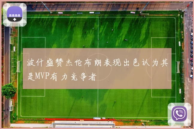 波什盛赞杰伦布朗表现出色认为其是MVP有力竞争者